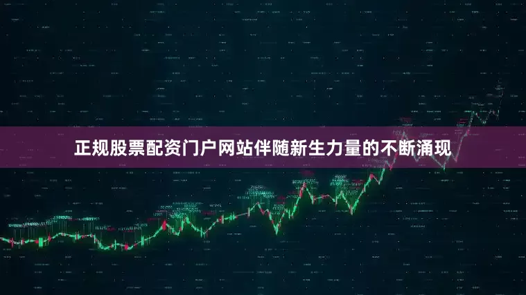 正规股票配资门户网站伴随新生力量的不断涌现