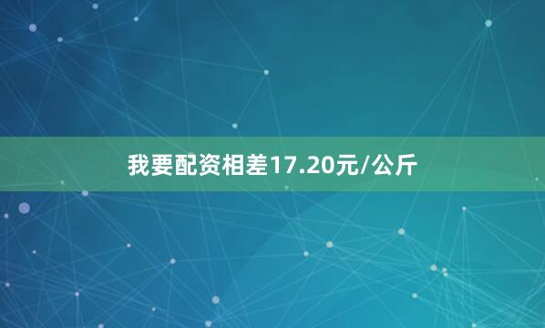 我要配资相差17.20元/公斤